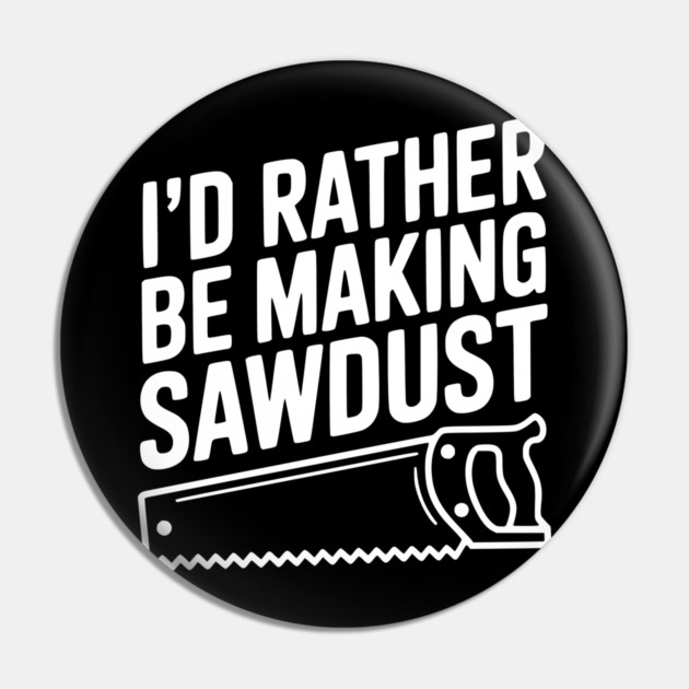 I'd Rather be Making Sawdust Pin by Frank Ring