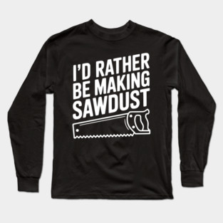 I'd Rather be Making Sawdust Long Sleeve T-Shirt