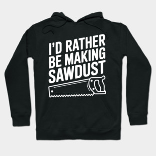 I'd Rather be Making Sawdust Hoodie