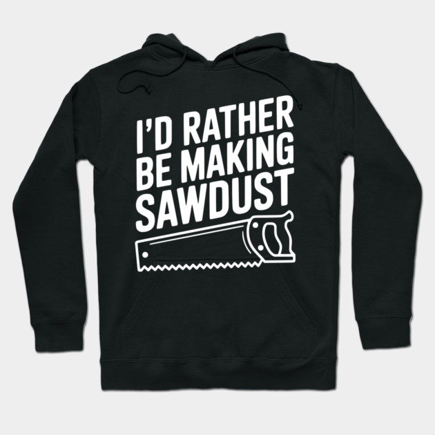 I'd Rather be Making Sawdust Hoodie by Frank Ring