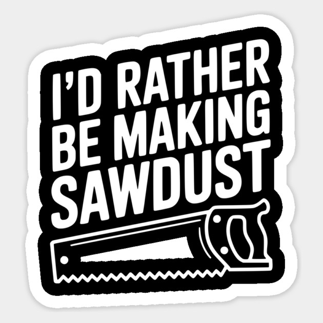 I'd Rather be Making Sawdust Sticker by Frank Ring