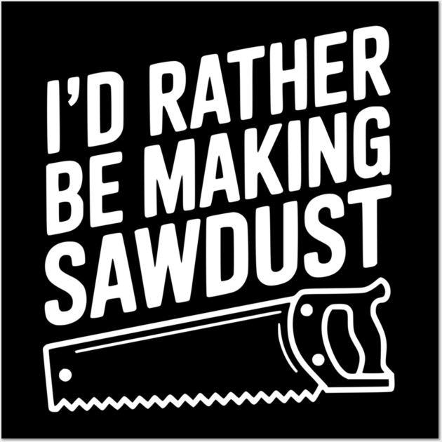 I'd Rather be Making Sawdust Wall Art by Frank Ring