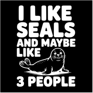 I Like Seals and Maybe Like 3 People Posters and Art