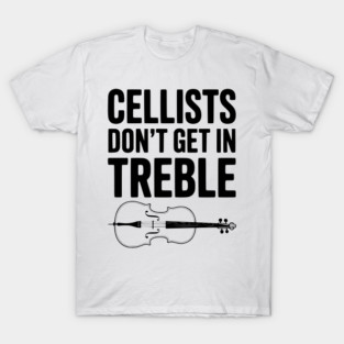 Cellists Don't get in Treble T-Shirt