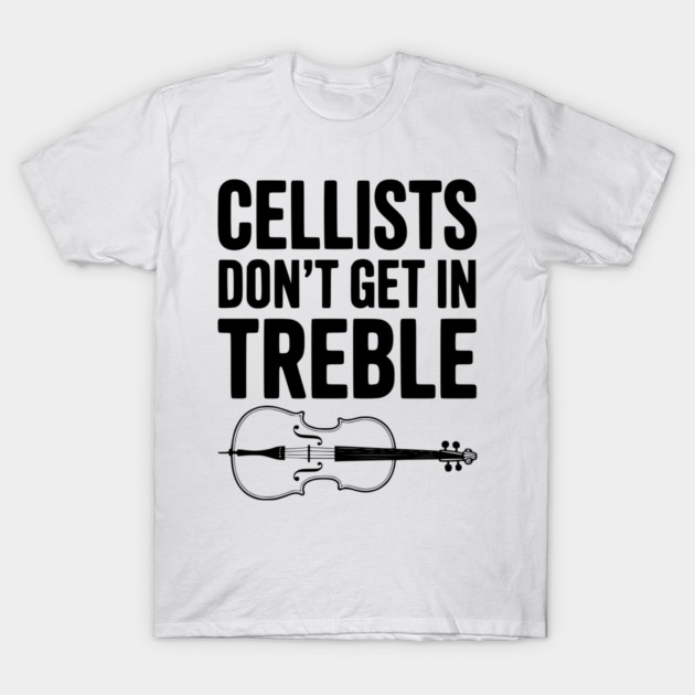 Cellists Don't get in Treble T-Shirt by Frank Ring