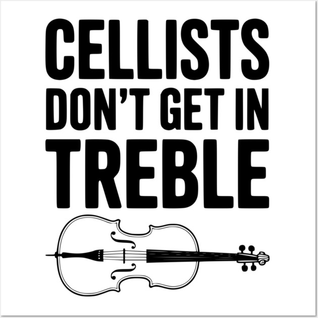 Cellists Don't get in Treble Wall Art by Frank Ring