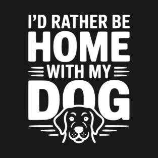 I'd Rather be Home with my Dog T-Shirt