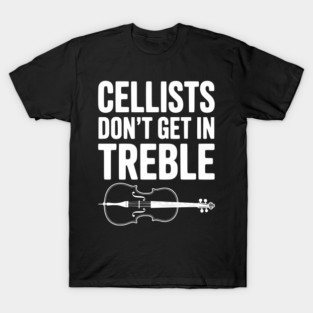 Cellists Don't get in Treble T-Shirt