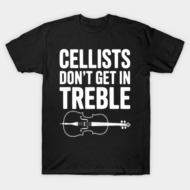Cellists Don't get in Treble T-Shirt by Frank Ring