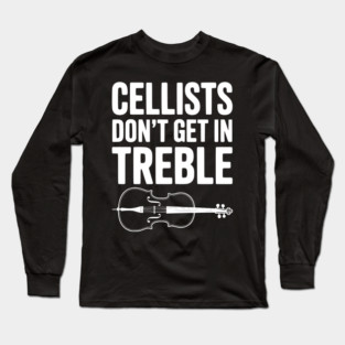 Cellists Don't get in Treble Long Sleeve T-Shirt