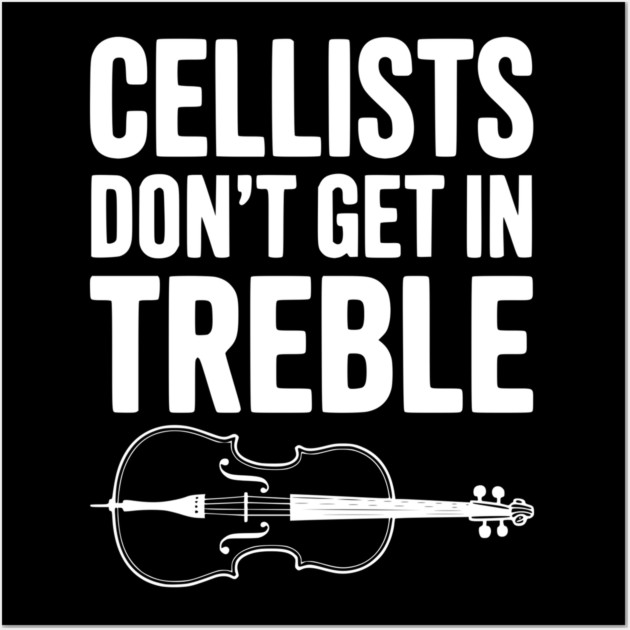 Cellists Don't get in Treble Wall Art by Frank Ring