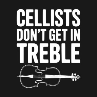 Cellists Don't get in Treble T-Shirt