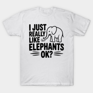 I Just Really Like Elephants Ok? T-Shirt
