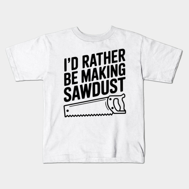 I'd Rather be Making Sawdust Kids T-Shirt by Frank Ring
