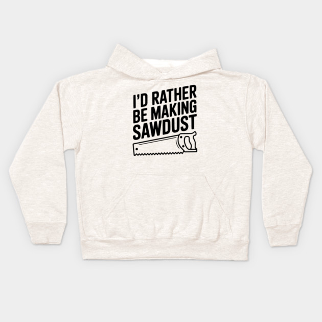 I'd Rather be Making Sawdust Kids Hoodie by Frank Ring