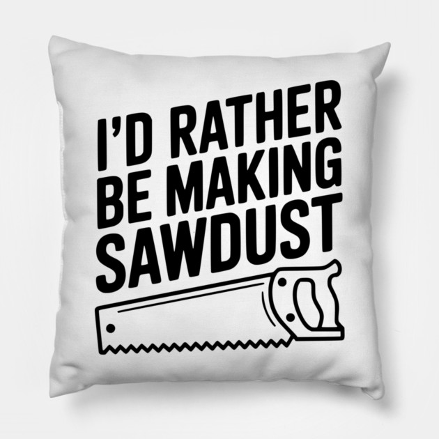 I'd Rather be Making Sawdust Pillow by Frank Ring