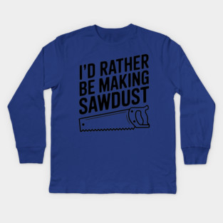 I'd Rather be Making Sawdust Kids Long Sleeve T-Shirt
