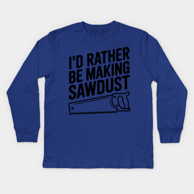 I'd Rather be Making Sawdust Kids Long Sleeve T-Shirt by Frank Ring