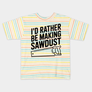 I'd Rather be Making Sawdust Kids T-Shirt