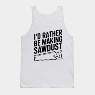 I'd Rather be Making Sawdust Tank Top