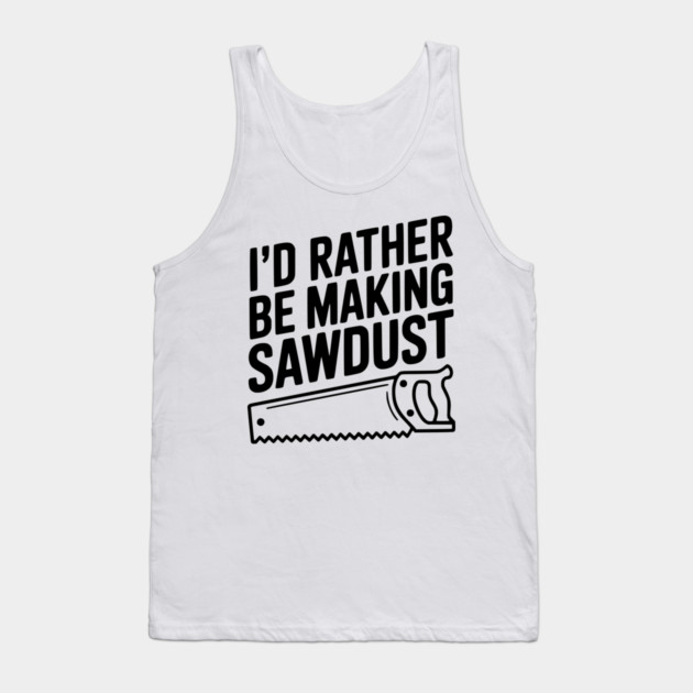 I'd Rather be Making Sawdust Tank Top by Frank Ring