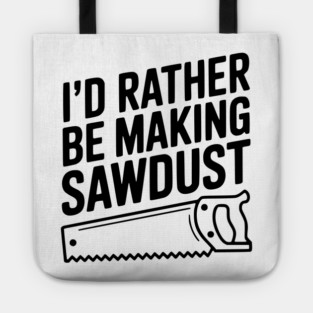 I'd Rather be Making Sawdust Tote