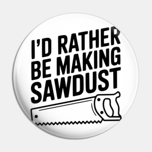 I'd Rather be Making Sawdust Pin