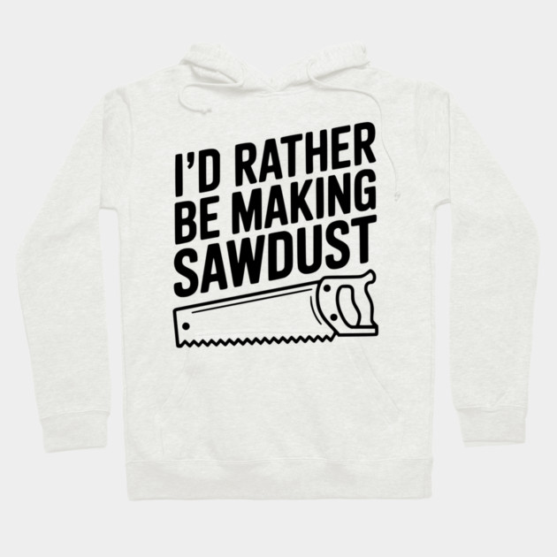 I'd Rather be Making Sawdust Hoodie by Frank Ring