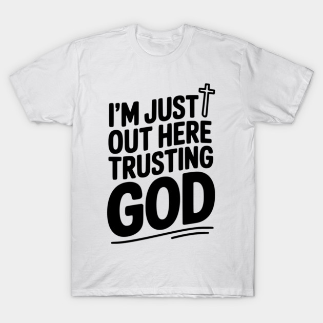 I'm Just Out Here Trusting God T-Shirt by Frank Ring