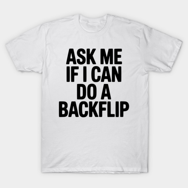 Ask Me If I Can Do a Backflip T-Shirt by Frank Ring