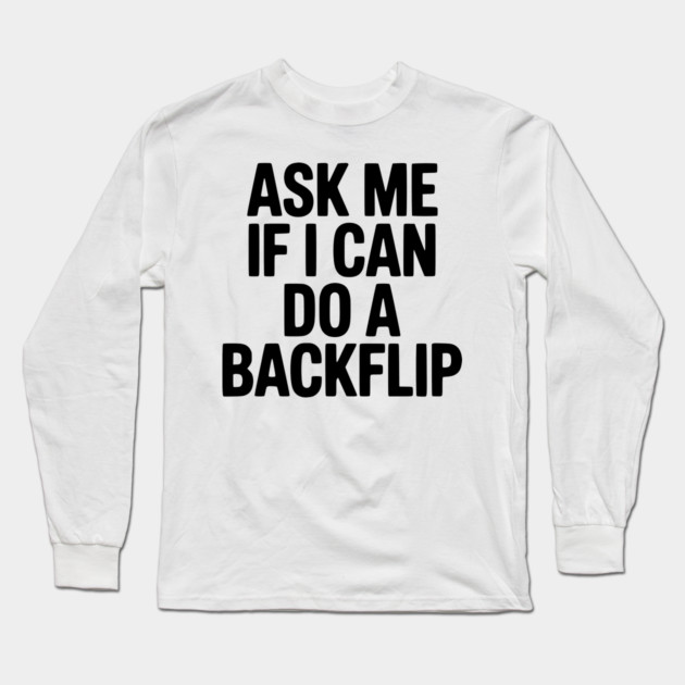Ask Me If I Can Do a Backflip Long Sleeve T-Shirt by Frank Ring