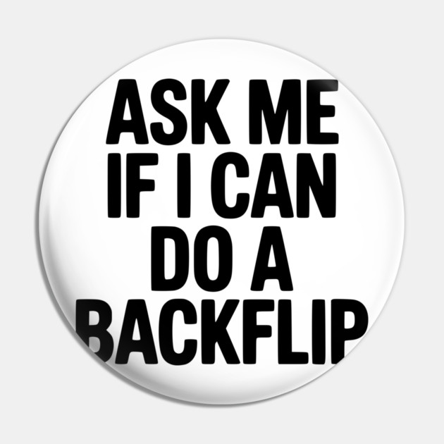 Ask Me If I Can Do a Backflip Pin by Frank Ring