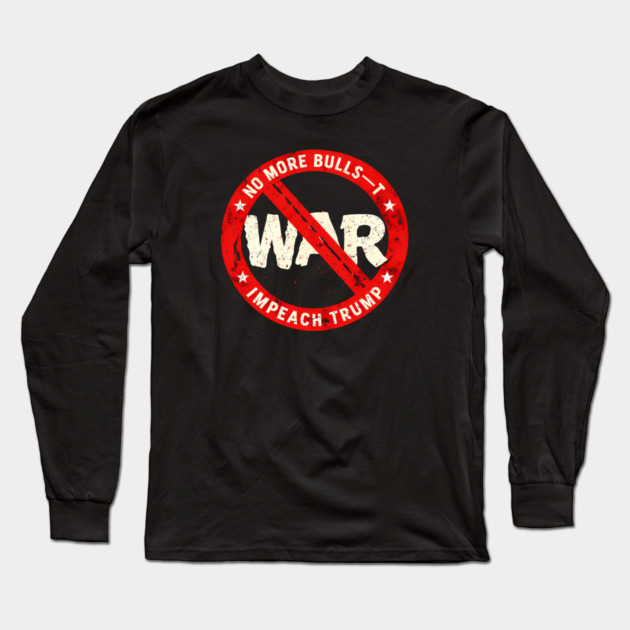 No More Bulls—t Wars, Impeach Trump Long Sleeve T-Shirt by Charles's Store 8