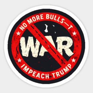 No More Bulls—t Wars, Impeach Trump Sticker