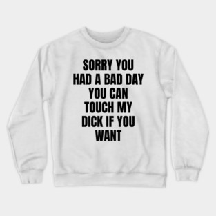 Sorry you had a bad day... Crewneck Sweatshirt