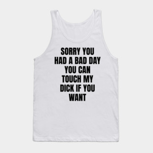 Sorry you had a bad day... Tank Top
