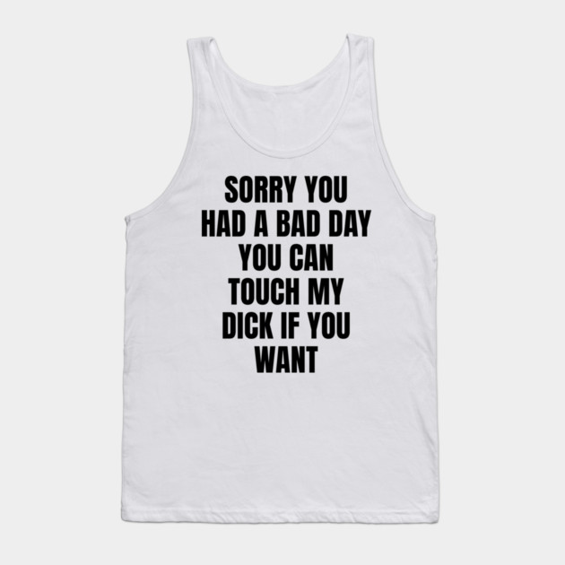 Sorry you had a bad day... Tank Top by Shit Post Hero