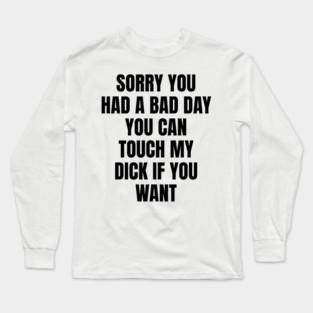 Sorry you had a bad day... Long Sleeve T-Shirt