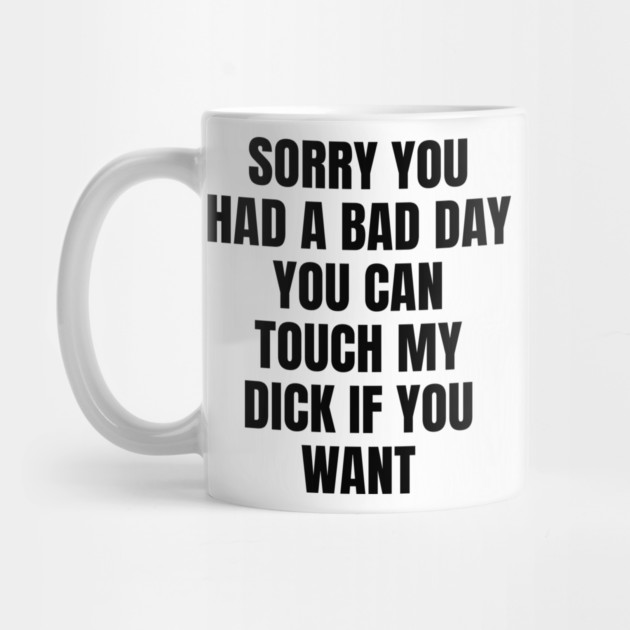 Sorry you had a bad day... by Shit Post Hero