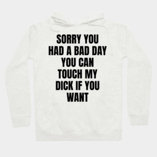 Sorry you had a bad day... Hoodie