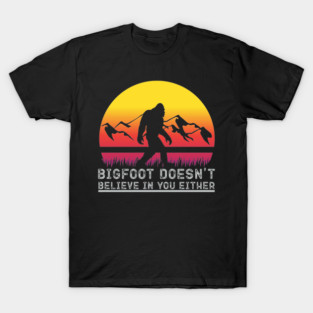 Bigfoot Does Not Believe in You Either T-Shirt