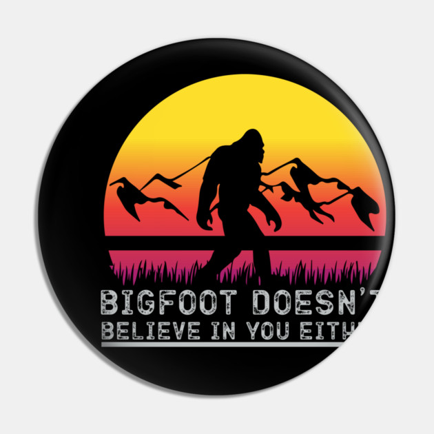 Bigfoot Does Not Believe in You Either Pin by sani's Store 4