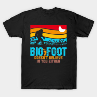 Bigfoot Does Not Believe in You Either T-Shirt