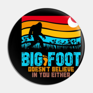 Bigfoot Does Not Believe in You Either Pin