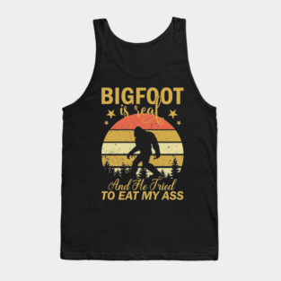 Bigfoot Is Real And He Tried To Eat My Ass Tank Top