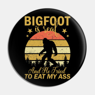 Bigfoot Is Real And He Tried To Eat My Ass Pin