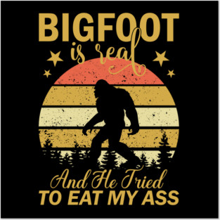 Bigfoot Is Real And He Tried To Eat My Ass Posters and Art