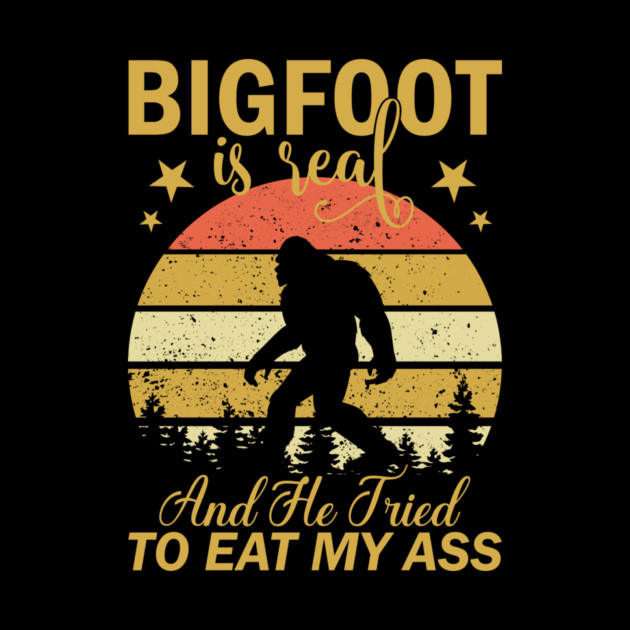 Bigfoot Is Real And He Tried To Eat My Ass by sani's Store 4