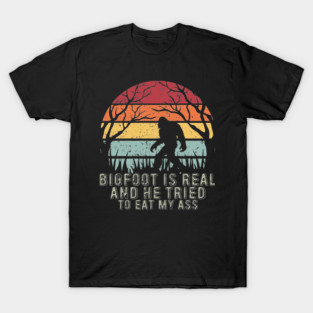 Bigfoot Is Real And He Tried To Eat My Ass T-Shirt