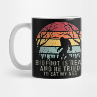 Bigfoot Is Real And He Tried To Eat My Ass Mug
